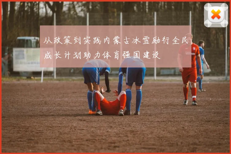 从政策到实践内蒙古冰雪励行全民成长计划助力体育强国建设