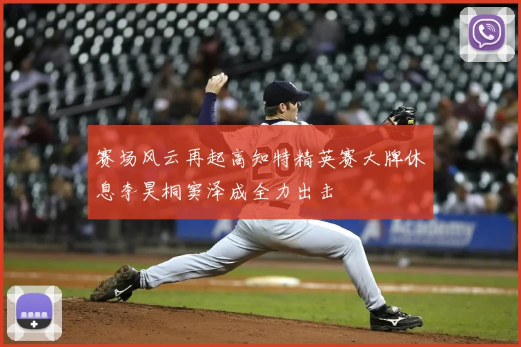 赛场风云再起高知特精英赛大牌休息李昊桐窦泽成全力出击