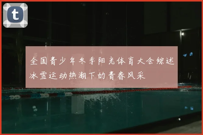 全国青少年冬季阳光体育大会综述冰雪运动热潮下的青春风采