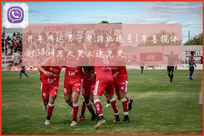 开年鸿运男子坚持机选号1年喜揽体彩3764万大奖火速兑奖