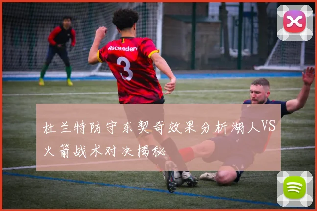 杜兰特防守东契奇效果分析湖人VS火箭战术对决揭秘