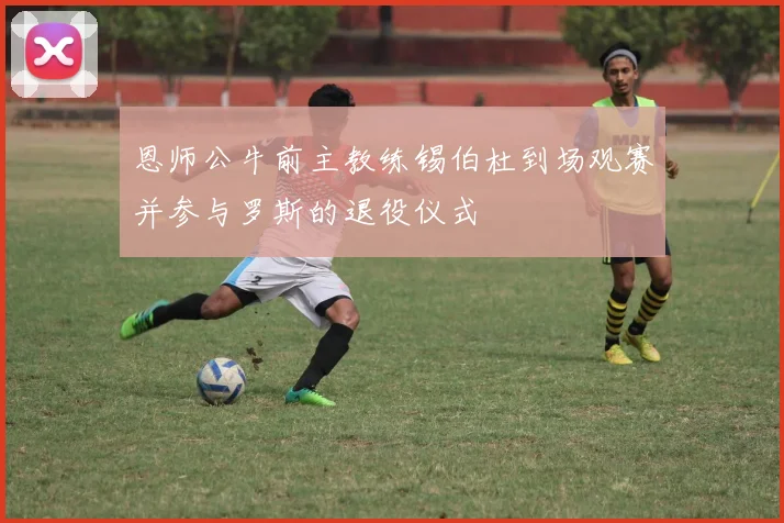恩师公牛前主教练锡伯杜到场观赛并参与罗斯的退役仪式